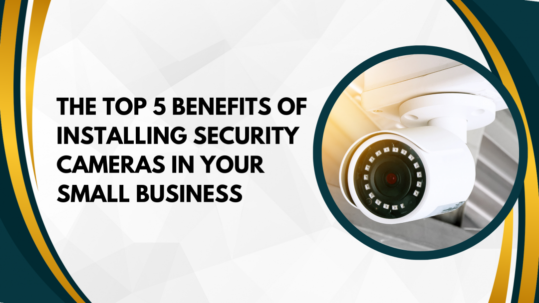 Top 5 reasons to install security cameras in your small business